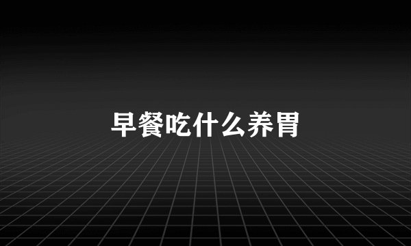 早餐吃什么养胃