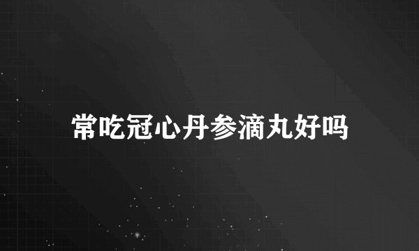 常吃冠心丹参滴丸好吗