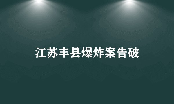 江苏丰县爆炸案告破