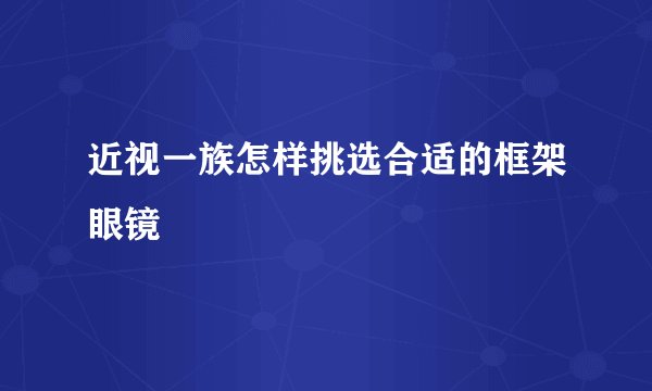 近视一族怎样挑选合适的框架眼镜