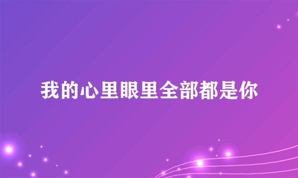 我的心里眼里全部都是你