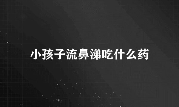 小孩子流鼻涕吃什么药