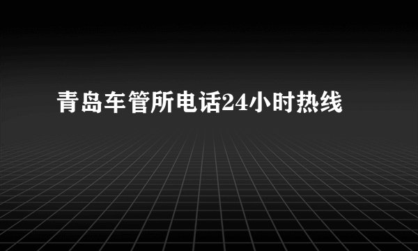 青岛车管所电话24小时热线