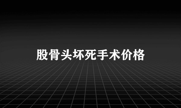 股骨头坏死手术价格