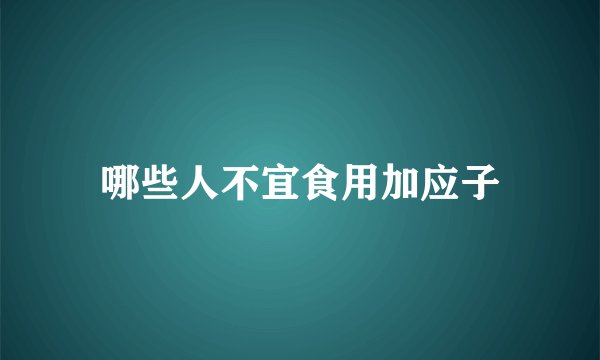 哪些人不宜食用加应子