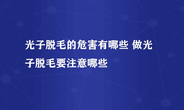 光子脱毛的危害有哪些 做光子脱毛要注意哪些
