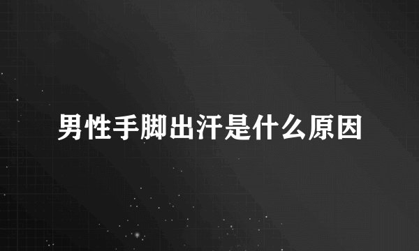 男性手脚出汗是什么原因