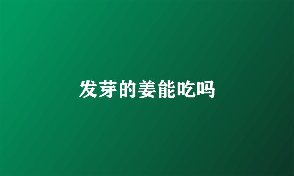 发芽的姜能吃吗
