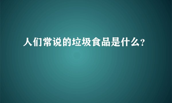 人们常说的垃圾食品是什么？