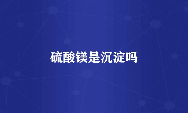 硫酸镁是沉淀吗