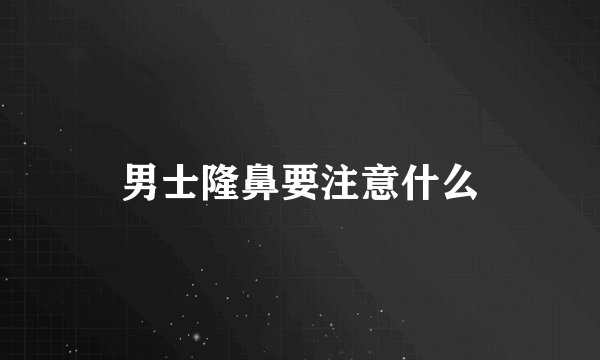 男士隆鼻要注意什么