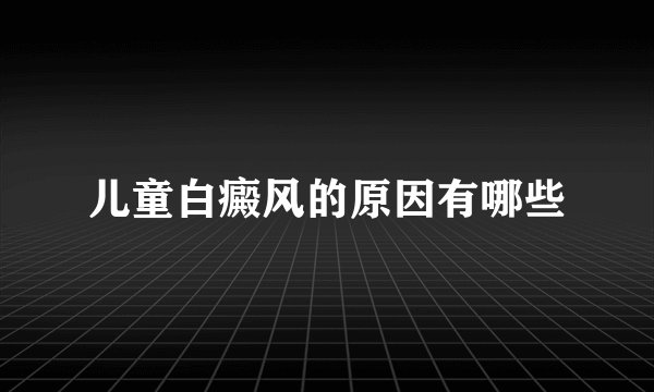 儿童白癜风的原因有哪些