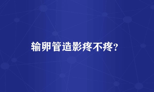 输卵管造影疼不疼？