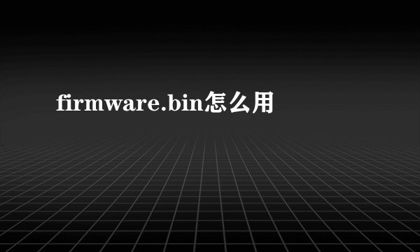 firmware.bin怎么用
