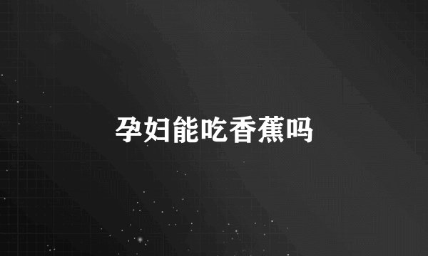 孕妇能吃香蕉吗