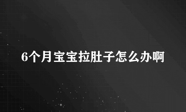 6个月宝宝拉肚子怎么办啊