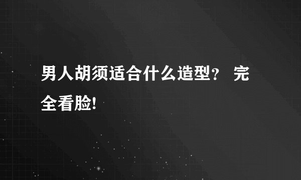男人胡须适合什么造型？ 完全看脸!