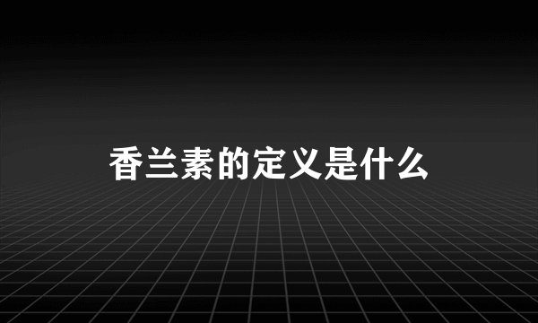 香兰素的定义是什么