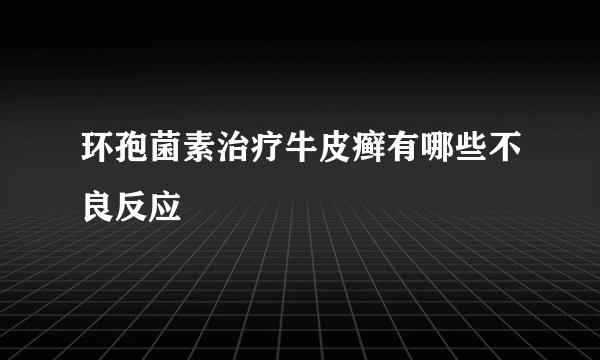 环孢菌素治疗牛皮癣有哪些不良反应