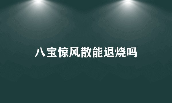八宝惊风散能退烧吗