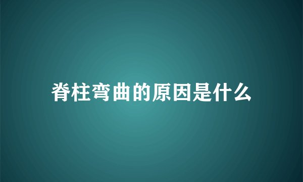 脊柱弯曲的原因是什么