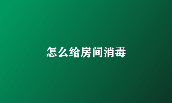怎么给房间消毒