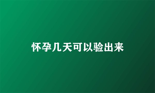 怀孕几天可以验出来
