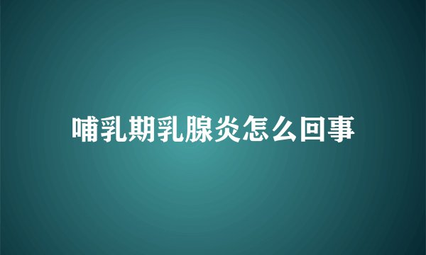 哺乳期乳腺炎怎么回事