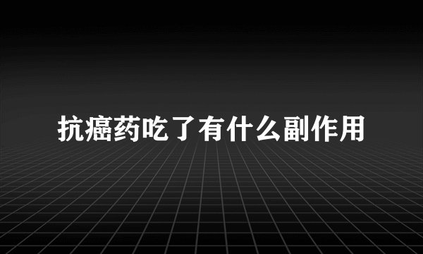 抗癌药吃了有什么副作用