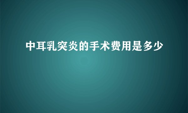 中耳乳突炎的手术费用是多少