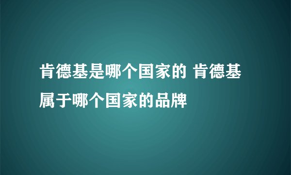 肯德基是哪个国家的 肯德基属于哪个国家的品牌