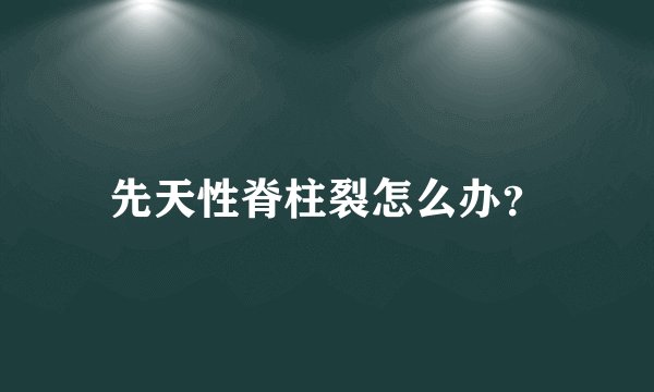 先天性脊柱裂怎么办？