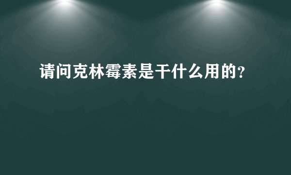 请问克林霉素是干什么用的？