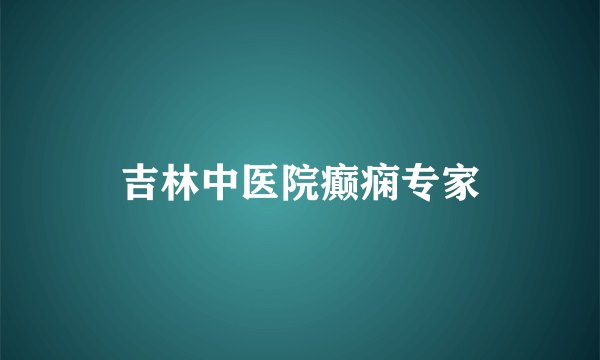 吉林中医院癫痫专家