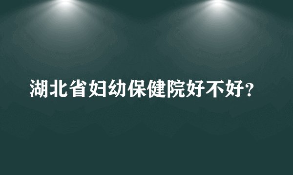 湖北省妇幼保健院好不好？