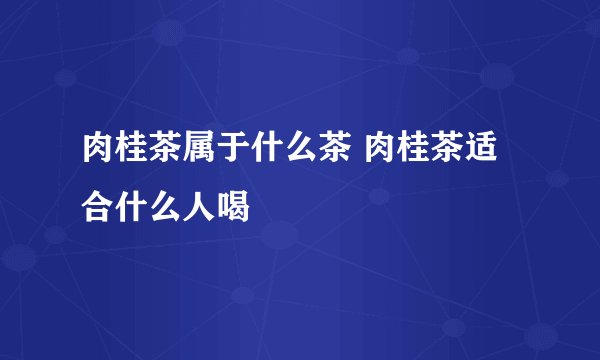 肉桂茶属于什么茶 肉桂茶适合什么人喝