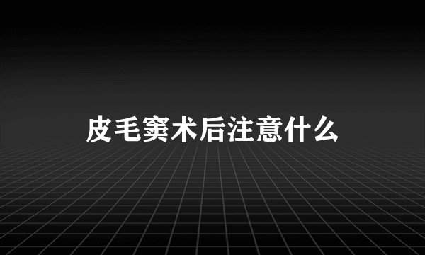 皮毛窦术后注意什么