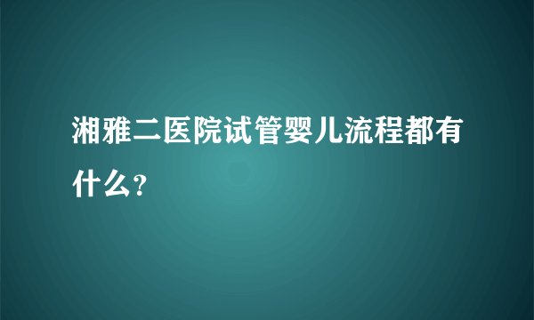 湘雅二医院试管婴儿流程都有什么？