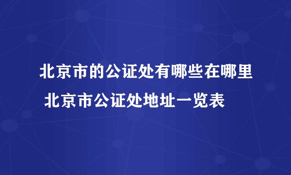 北京市的公证处有哪些在哪里 北京市公证处地址一览表