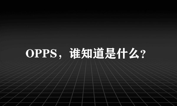 OPPS，谁知道是什么？