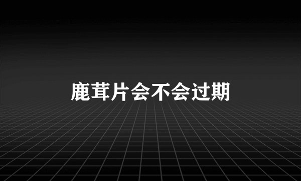 鹿茸片会不会过期