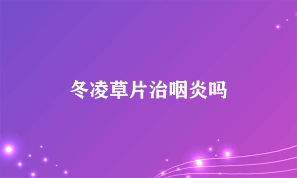 冬凌草片治咽炎吗