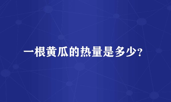 一根黄瓜的热量是多少？