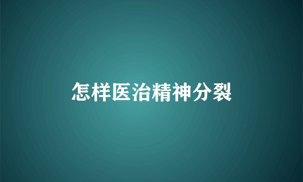 怎样医治精神分裂