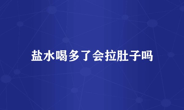 盐水喝多了会拉肚子吗