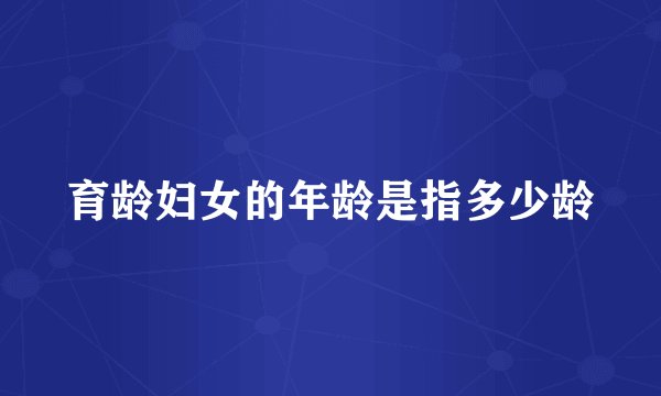 育龄妇女的年龄是指多少龄