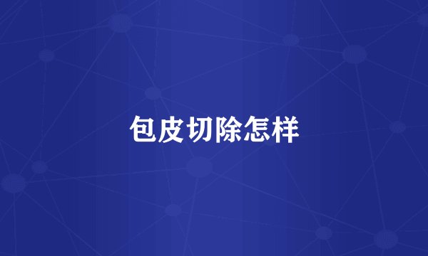 包皮切除怎样
