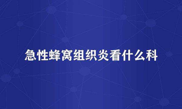 急性蜂窝组织炎看什么科
