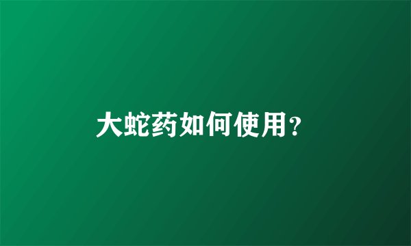 大蛇药如何使用？