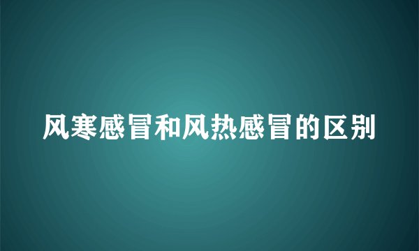 风寒感冒和风热感冒的区别